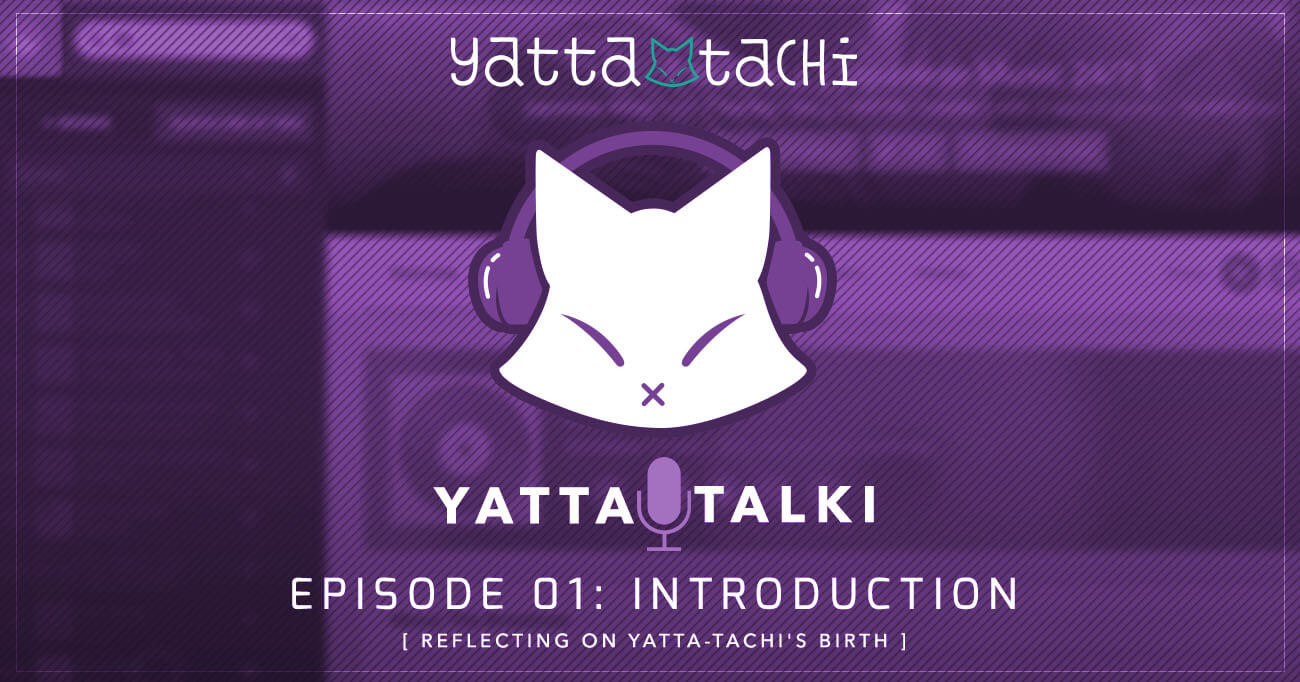 Yatta-Talki Podcast Episode 1 - Introduction [ Reflecting on Yatta-Tachi's Birth ]