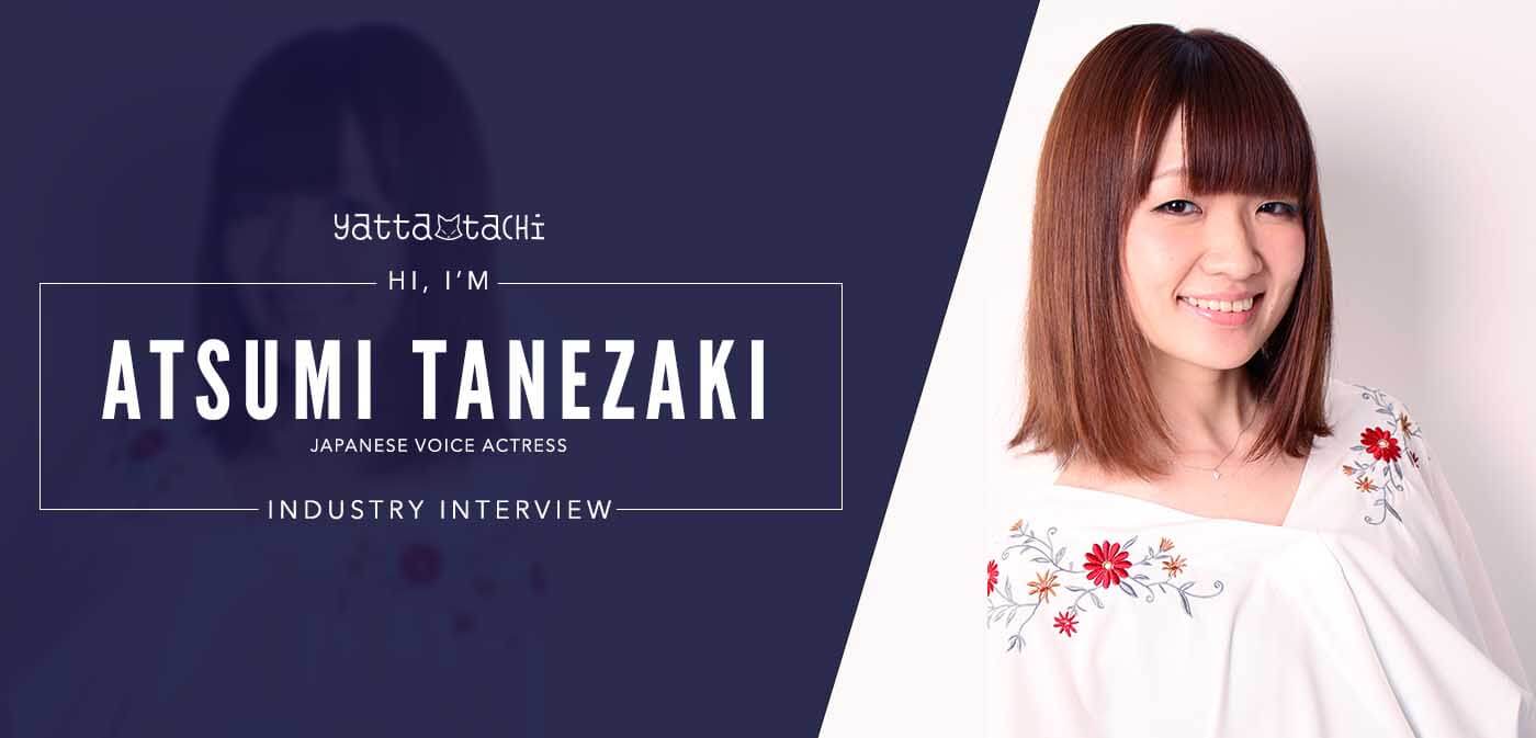 Hi, I'm Atsumi Tanezaki, a Voice Actress (Industry Interview) » Yatta-Tachi