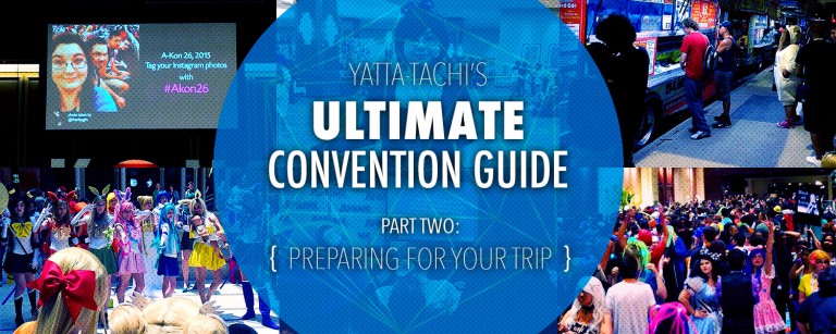 Yatta-Tachi’s Ultimate Convention Guide: Prepping for Your Trip