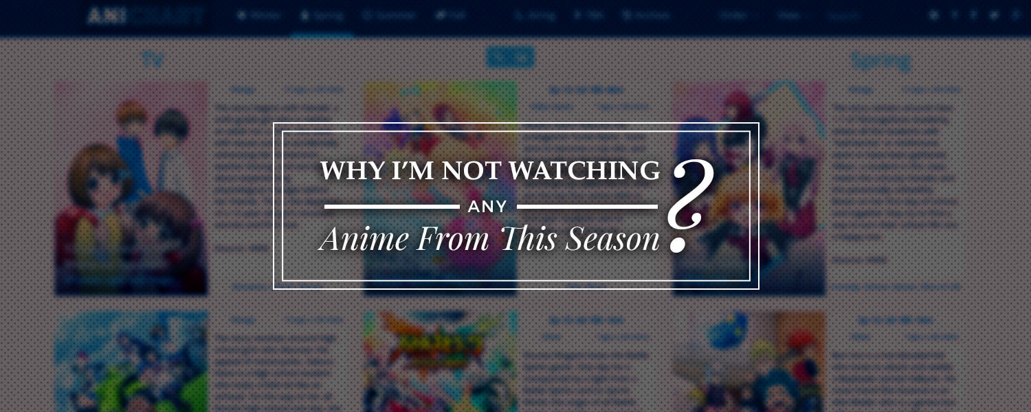 Why I'm Not Watching Any Anime From This Season