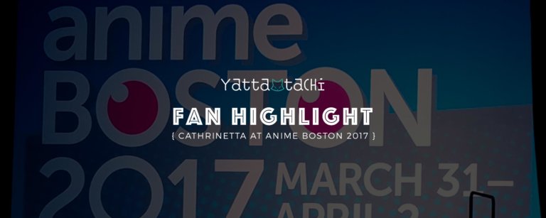 Yatta-Tachi Fan Highlight: Cathrinetta at Anime Boston 2017