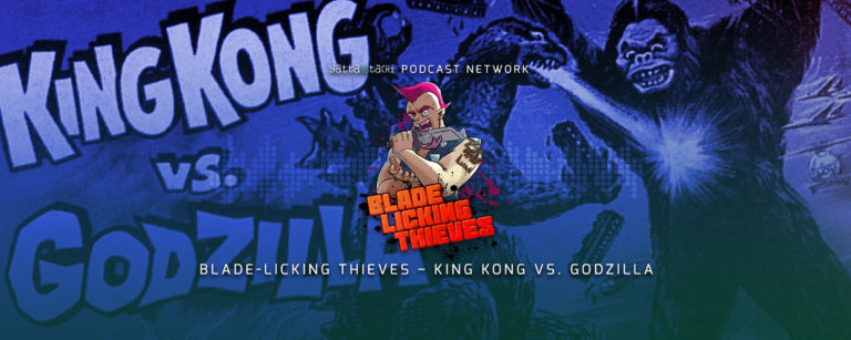 Blade Licking Thieves Podcast: King Kong vs. Godzilla