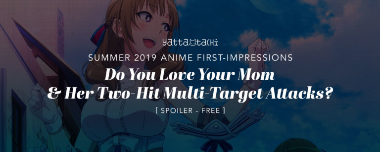 Summer 2019 Anime First Impressions – Do You Love Your Mom and Her Two-Hit Multi-Target Attacks?