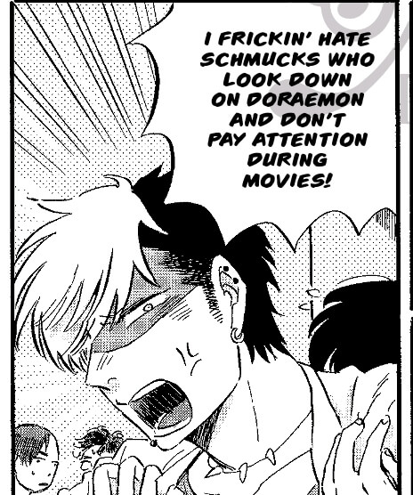 Takahashi, a tough-looking man with a streak of dyed blonde hair, wearing an earring, yells "I frickin' hate schmucks who look down on Doraemon and don't pay attention during movies!"