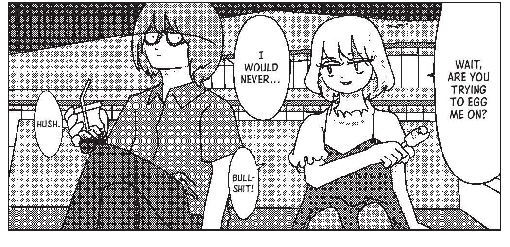 Imai, a 31-year-old man in a loose button up shirt and trousers sits on a public bench at night with Mashiro, a 17-year-old girl in a white blouse and dress. He is drinking an iced drink in a takeaway cup, she is eating a corndog. Mashiro: Wait, are you trying to egg me on? Imai: I would never… Mashiro: Bullshit! Imai: Hush.